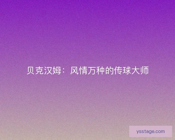 贝克汉姆：风情万种的传球大师