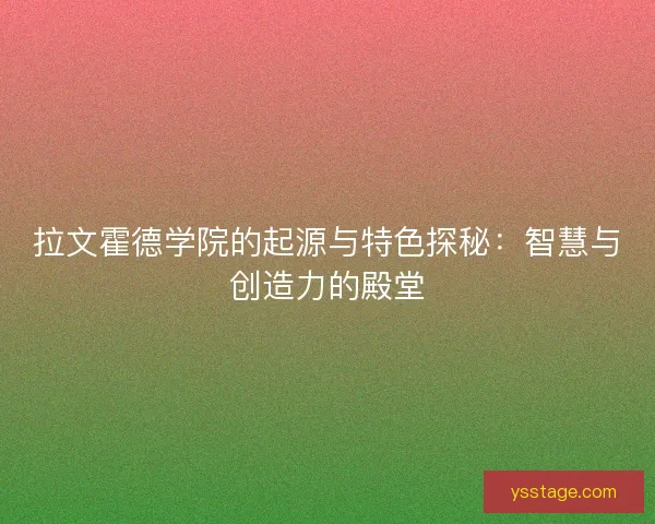 拉文霍德学院的起源与特色探秘：智慧与创造力的殿堂