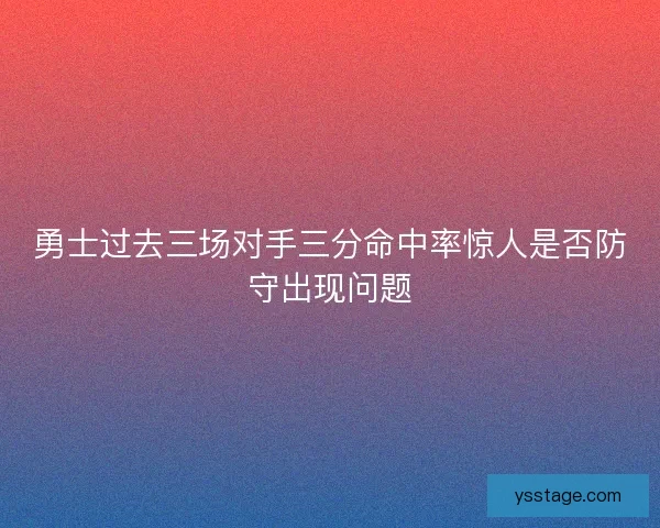 勇士过去三场对手三分命中率惊人是否防守出现问题
