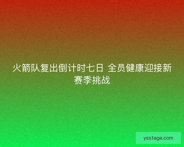 火箭队复出倒计时七日 全员健康迎接新赛季挑战