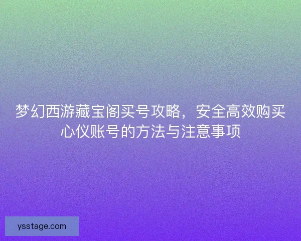 梦幻西游藏宝阁买号攻略，安全高效购买心仪账号的方法与注意事项