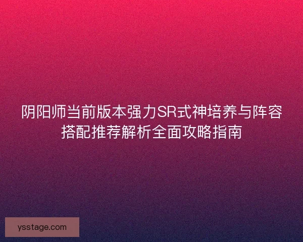 阴阳师当前版本强力SR式神培养与阵容搭配推荐解析全面攻略指南