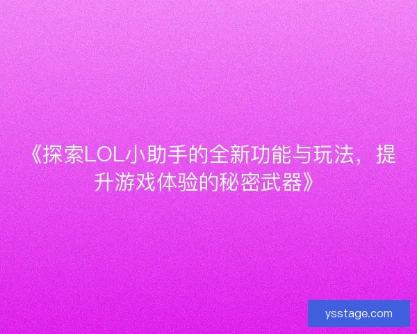 《探索LOL小助手的全新功能与玩法，提升游戏体验的秘密武器》